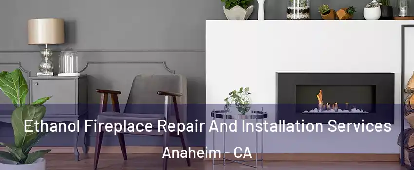  Ethanol Fireplace Repair And Installation Services Anaheim - CA