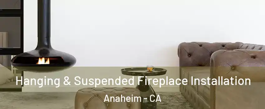  Hanging & Suspended Fireplace Installation Anaheim - CA