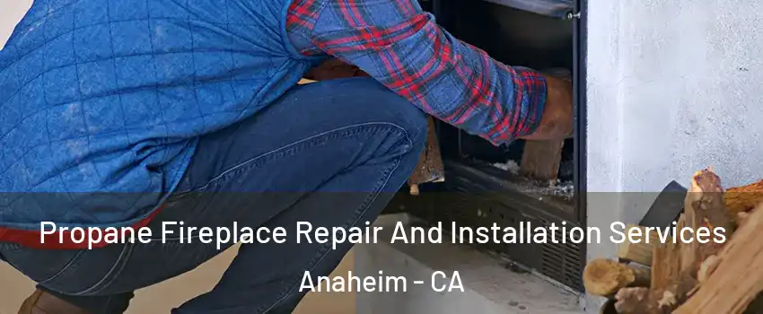  Propane Fireplace Repair And Installation Services Anaheim - CA
