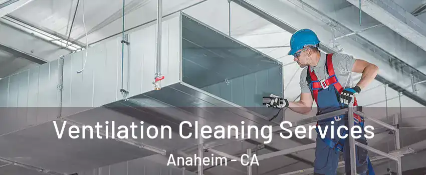  Ventilation Cleaning Services Anaheim - CA