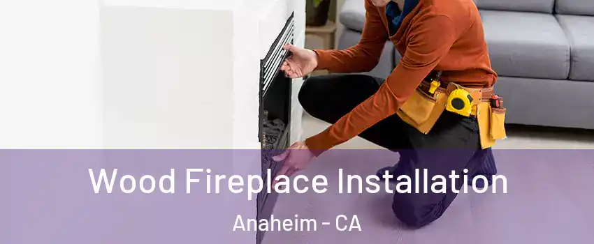  Wood Fireplace Installation Anaheim - CA