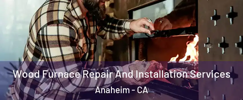  Wood Furnace Repair And Installation Services Anaheim - CA